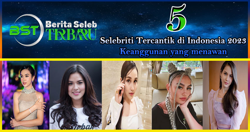 5 Selebriti Tercantik Indonesia 2023: Keanggunan yang Menawan